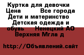 Куртка для девочки › Цена ­ 800 - Все города Дети и материнство » Детская одежда и обувь   . Ненецкий АО,Верхняя Мгла д.